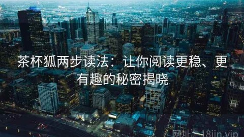 茶杯狐两步读法：让你阅读更稳、更有趣的秘密揭晓