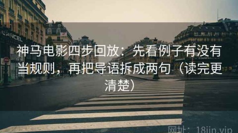 神马电影四步回放：先看例子有没有当规则，再把导语拆成两句（读完更清楚）
