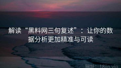解读“黑料网三句复述”：让你的数据分析更加精准与可读