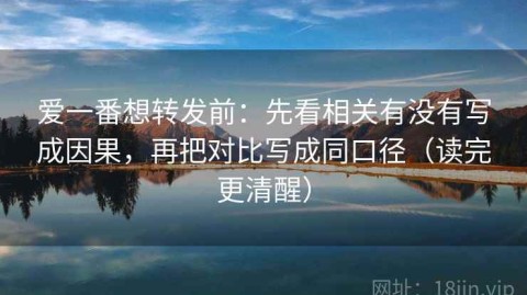 爱一番想转发前：先看相关有没有写成因果，再把对比写成同口径（读完更清醒）