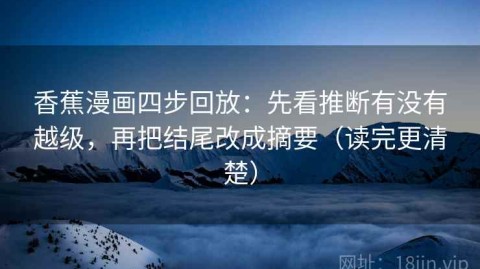 香蕉漫画四步回放：先看推断有没有越级，再把结尾改成摘要（读完更清楚）
