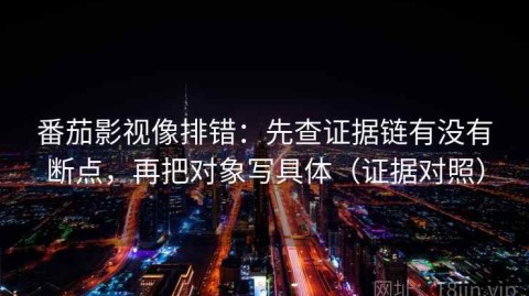 番茄影视像排错：先查证据链有没有断点，再把对象写具体（证据对照）