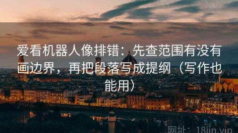 爱看机器人像排错：先查范围有没有画边界，再把段落写成提纲（写作也能用）