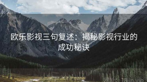 欧乐影视三句复述：揭秘影视行业的成功秘诀
