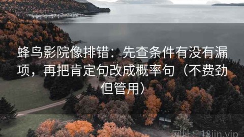 蜂鸟影院像排错：先查条件有没有漏项，再把肯定句改成概率句（不费劲但管用）