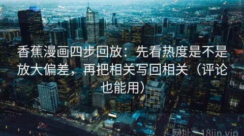 香蕉漫画四步回放：先看热度是不是放大偏差，再把相关写回相关（评论也能用）
