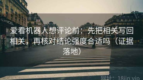 爱看机器人想评论前：先把相关写回相关，再核对结论强度合适吗（证据落地）