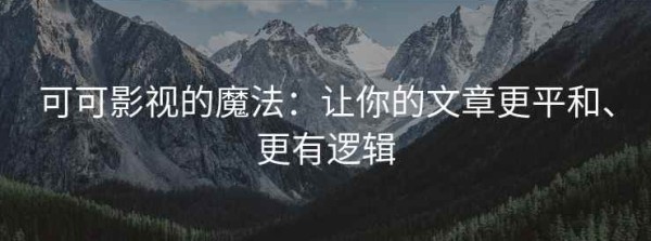 可可影视的魔法：让你的文章更平和、更有逻辑