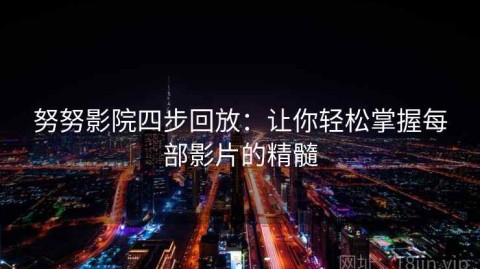 努努影院四步回放：让你轻松掌握每部影片的精髓