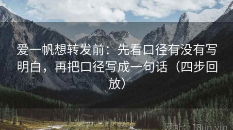 爱一帆想转发前：先看口径有没有写明白，再把口径写成一句话（四步回放）