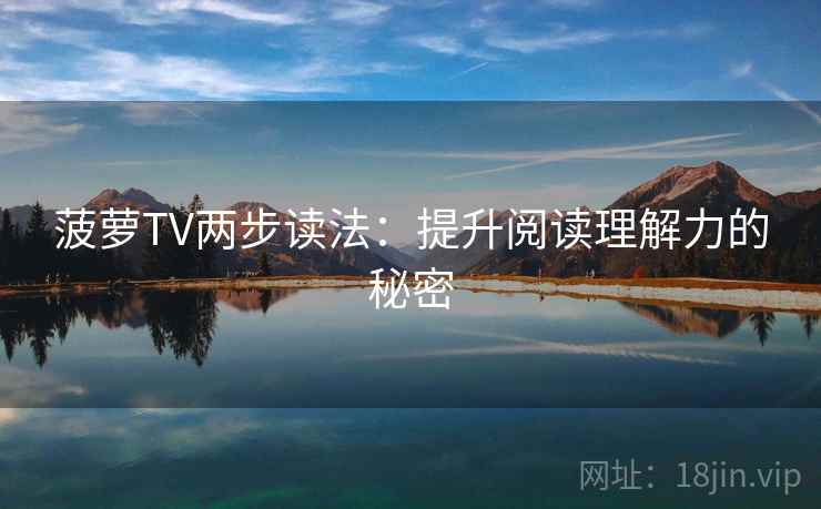 菠萝TV两步读法：提升阅读理解力的秘密