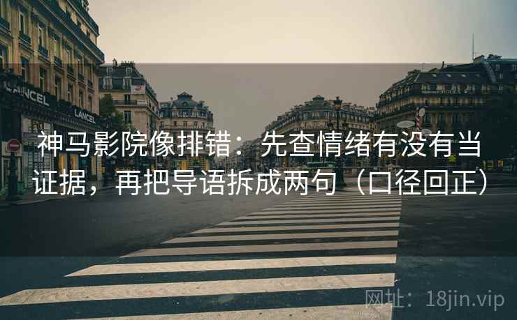 神马影院像排错:先查情绪有没有当证据,再把导语拆成两句(口径回正) 神马影院像排错:先查情绪有没有当证据,再把导语拆成两句(口径回正)