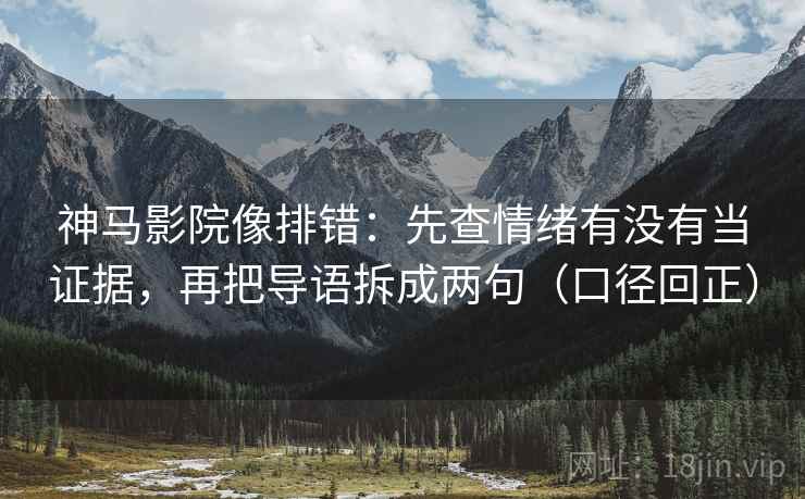神马影院像排错:先查情绪有没有当证据,再把导语拆成两句(口径回正) 神马影院像排错:先查情绪有没有当证据,再把导语拆成两句(口径回正)