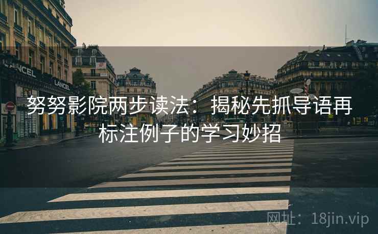 努努影院两步读法:揭秘先抓导语再标注例子的学习妙招 努努影院两步读法:揭秘先抓导语再标注例子的学习妙招