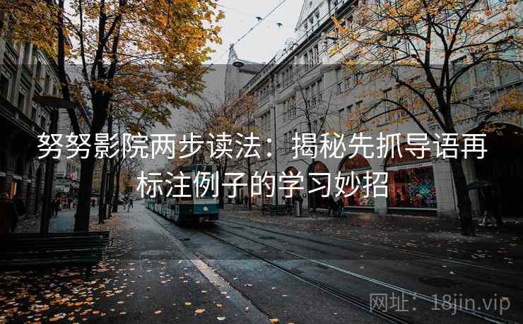 努努影院两步读法:揭秘先抓导语再标注例子的学习妙招 努努影院两步读法:揭秘先抓导语再标注例子的学习妙招