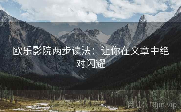欧乐影院两步读法:让你在文章中绝对闪耀 欧乐影院两步读法:让你在文章中绝对闪耀