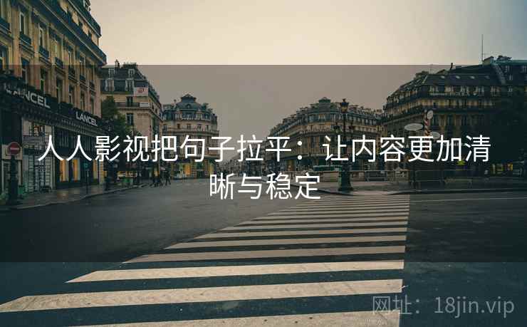 人人影视把句子拉平:让内容更加清晰与稳定 人人影视把句子拉平:让内容更加清晰与稳定