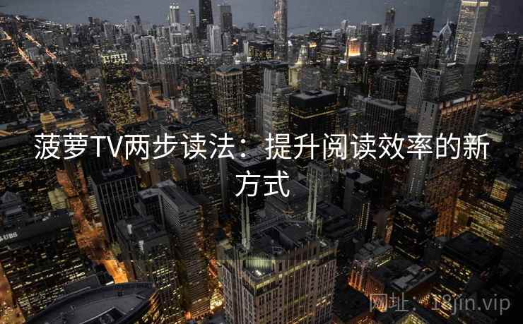 菠萝TV两步读法:提升阅读效率的新方式 菠萝TV两步读法:提升阅读效率的新方式