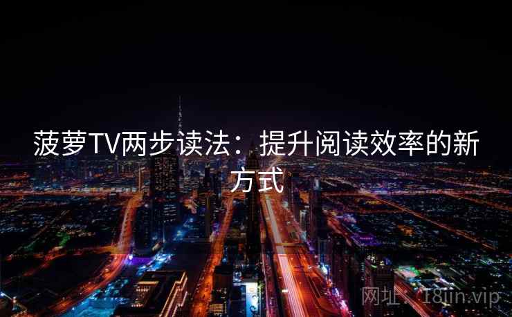 菠萝TV两步读法:提升阅读效率的新方式 菠萝TV两步读法:提升阅读效率的新方式