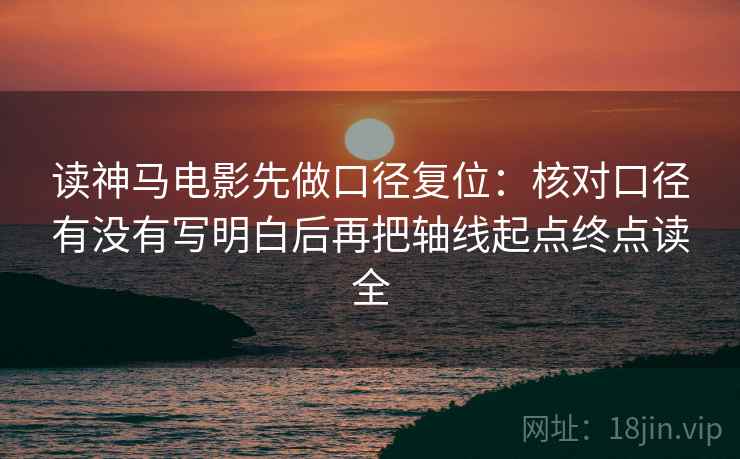 读神马电影先做口径复位:核对口径有没有写明白后再把轴线起点终点读全 读神马电影先做口径复位:核对口径有没有写明白后再把轴线起点终点读全