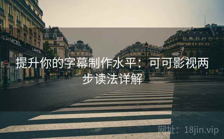 提升你的字幕制作水平:可可影视两步读法详解 提升你的字幕制作水平:可可影视两步读法详解