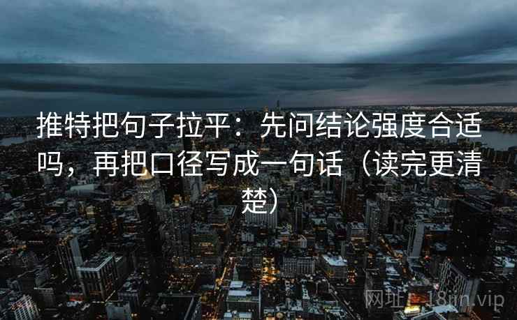 推特把句子拉平:先问结论强度合适吗,再把口径写成一句话(读完更清楚) 推特把句子拉平:先问结论强度合适吗,再把口径写成一句话(读完更清楚)