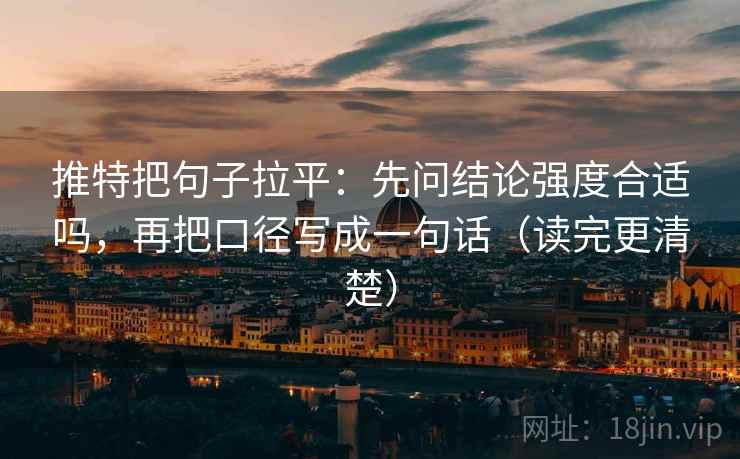 推特把句子拉平:先问结论强度合适吗,再把口径写成一句话(读完更清楚) 推特把句子拉平:先问结论强度合适吗,再把口径写成一句话(读完更清楚)