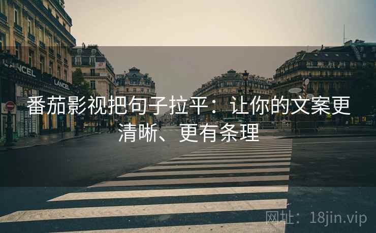 番茄影视把句子拉平:让你的文案更清晰、更有条理 番茄影视把句子拉平:让你的文案更清晰、更有条理