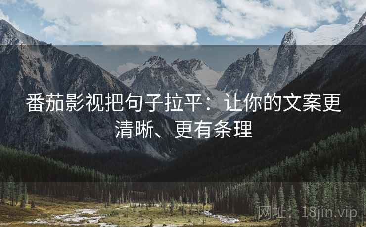 番茄影视把句子拉平:让你的文案更清晰、更有条理 番茄影视把句子拉平:让你的文案更清晰、更有条理