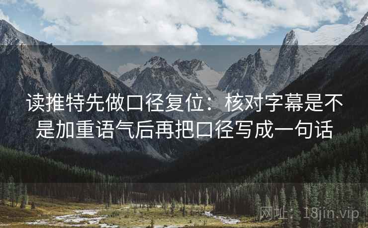 读推特先做口径复位:核对字幕是不是加重语气后再把口径写成一句话 读推特先做口径复位:核对字幕是不是加重语气后再把口径写成一句话