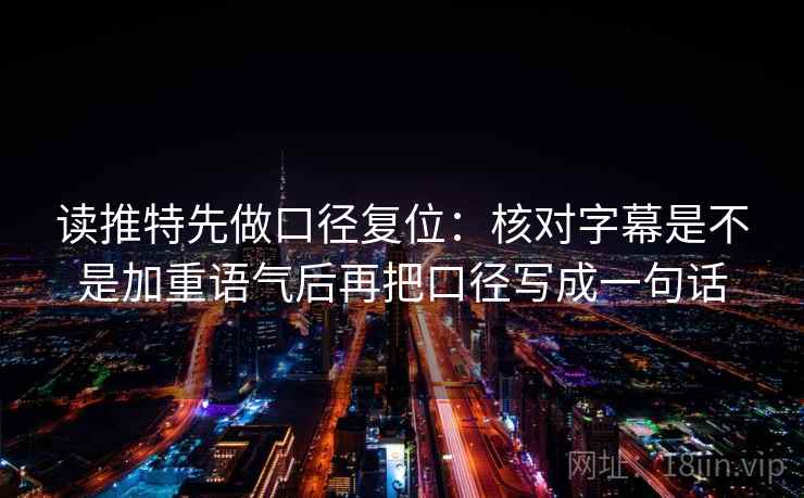 读推特先做口径复位:核对字幕是不是加重语气后再把口径写成一句话 读推特先做口径复位:核对字幕是不是加重语气后再把口径写成一句话
