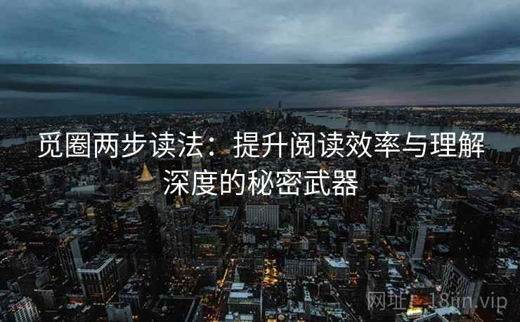 觅圈两步读法:提升阅读效率与理解深度的秘密武器 觅圈两步读法:提升阅读效率与理解深度的秘密武器