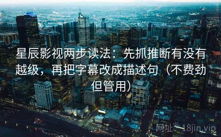 星辰影视两步读法:先抓推断有没有越级,再把字幕改成描述句(不费劲但管用) 星辰影视两步读法:先抓推断有没有越级,再把字幕改成描述句(不费劲但管用)