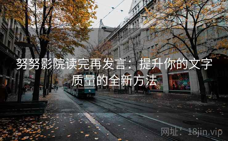 努努影院读完再发言:提升你的文字质量的全新方法 努努影院读完再发言:提升你的文字质量的全新方法