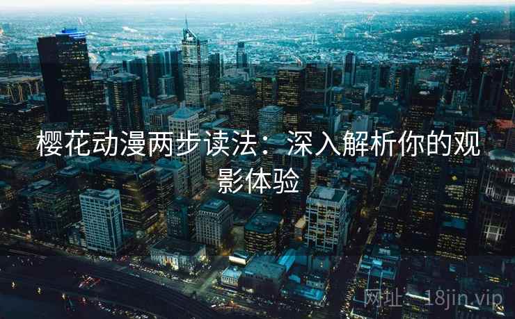 樱花动漫两步读法:深入解析你的观影体验 樱花动漫两步读法:深入解析你的观影体验