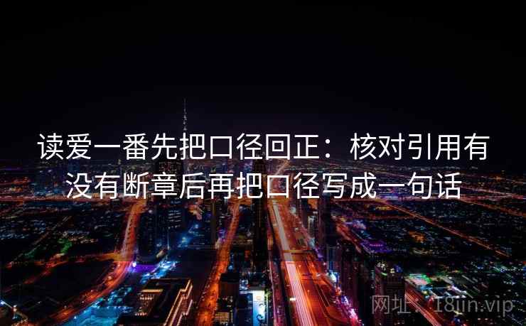 读爱一番先把口径回正:核对引用有没有断章后再把口径写成一句话 读爱一番先把口径回正:核对引用有没有断章后再把口径写成一句话