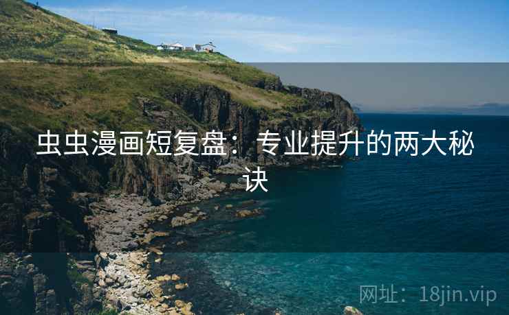 虫虫漫画短复盘:专业提升的两大秘诀 虫虫漫画短复盘:专业提升的两大秘诀