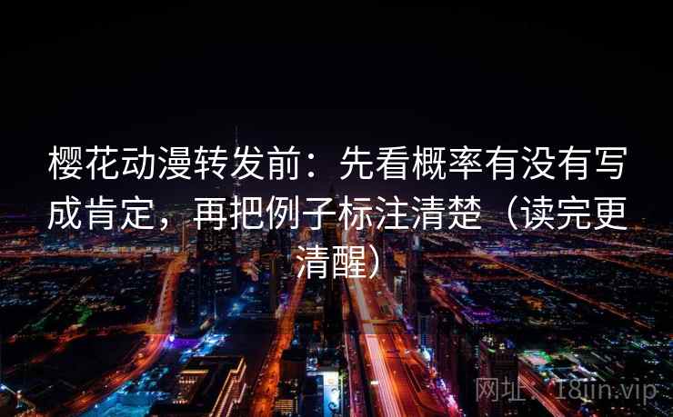 樱花动漫转发前:先看概率有没有写成肯定,再把例子标注清楚(读完更清醒) 樱花动漫转发前:先看概率有没有写成肯定,再把例子标注清楚(读完更清醒)