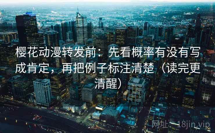 樱花动漫转发前:先看概率有没有写成肯定,再把例子标注清楚(读完更清醒) 樱花动漫转发前:先看概率有没有写成肯定,再把例子标注清楚(读完更清醒)