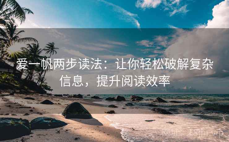 爱一帆两步读法:让你轻松破解复杂信息,提升阅读效率 爱一帆两步读法:让你轻松破解复杂信息,提升阅读效率