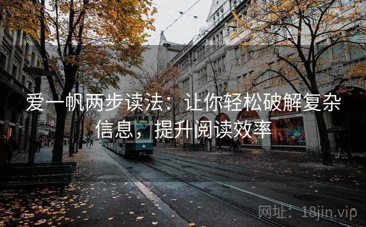 爱一帆两步读法:让你轻松破解复杂信息,提升阅读效率 爱一帆两步读法:让你轻松破解复杂信息,提升阅读效率