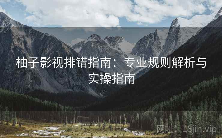 柚子影视排错指南:专业规则解析与实操指南 柚子影视排错指南:专业规则解析与实操指南