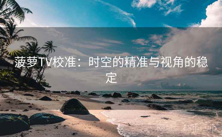 菠萝TV校准:时空的精准与视角的稳定 菠萝TV校准:时空的精准与视角的稳定