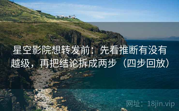 星空影院想转发前:先看推断有没有越级,再把结论拆成两步(四步回放) 星空影院想转发前:先看推断有没有越级,再把结论拆成两步(四步回放)