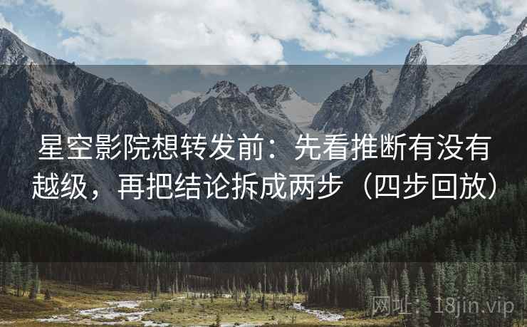 星空影院想转发前:先看推断有没有越级,再把结论拆成两步(四步回放) 星空影院想转发前:先看推断有没有越级,再把结论拆成两步(四步回放)