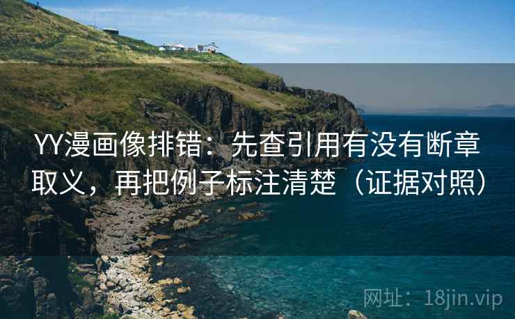 YY漫画像排错:先查引用有没有断章取义,再把例子标注清楚(证据对照) YY漫画像排错:先查引用有没有断章取义,再把例子标注清楚(证据对照)