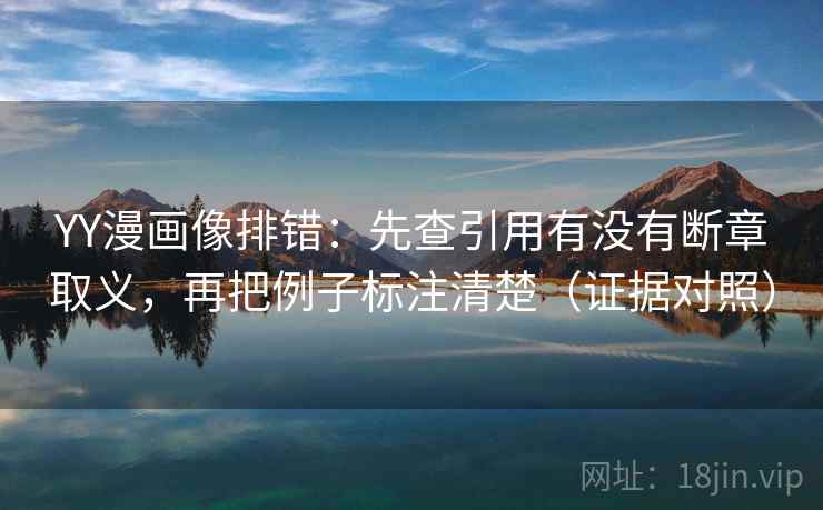 YY漫画像排错:先查引用有没有断章取义,再把例子标注清楚(证据对照) YY漫画像排错:先查引用有没有断章取义,再把例子标注清楚(证据对照)