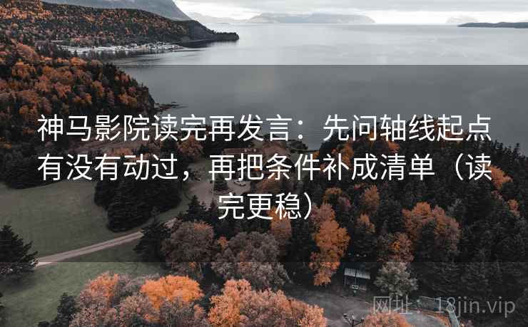 神马影院读完再发言:先问轴线起点有没有动过,再把条件补成清单(读完更稳) 神马影院读完再发言:先问轴线起点有没有动过,再把条件补成清单(读完更稳)