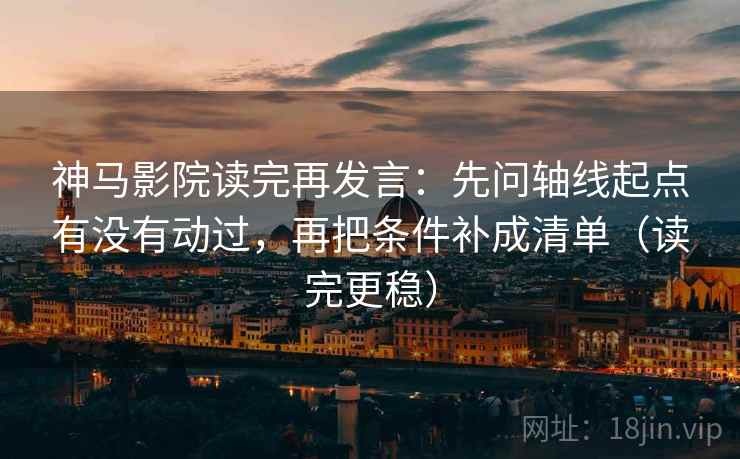 神马影院读完再发言:先问轴线起点有没有动过,再把条件补成清单(读完更稳) 神马影院读完再发言:先问轴线起点有没有动过,再把条件补成清单(读完更稳)