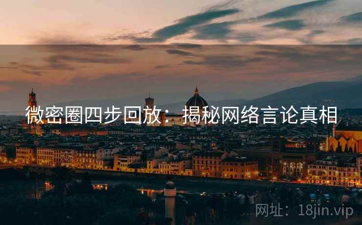 微密圈四步回放:揭秘网络言论真相 微密圈四步回放:揭秘网络言论真相